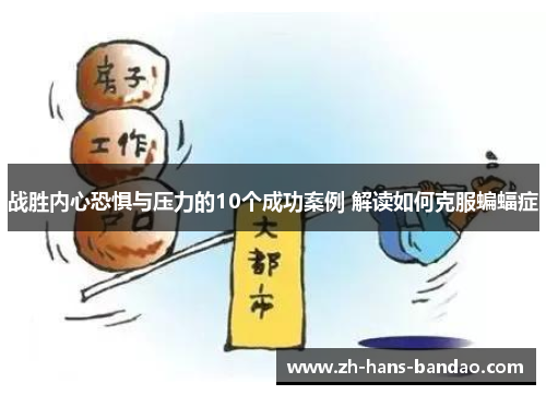 战胜内心恐惧与压力的10个成功案例 解读如何克服蝙蝠症