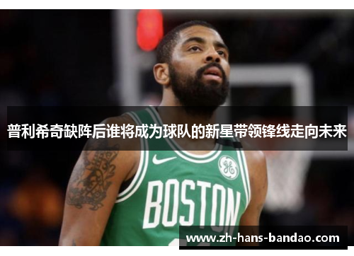 普利希奇缺阵后谁将成为球队的新星带领锋线走向未来