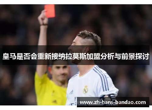 皇马是否会重新接纳拉莫斯加盟分析与前景探讨