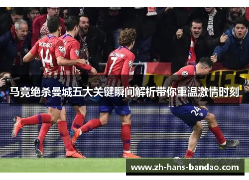马竞绝杀曼城五大关键瞬间解析带你重温激情时刻