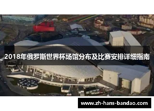 2018年俄罗斯世界杯场馆分布及比赛安排详细指南