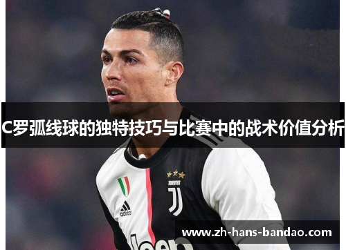 C罗弧线球的独特技巧与比赛中的战术价值分析