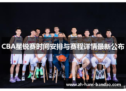 CBA星锐赛时间安排与赛程详情最新公布