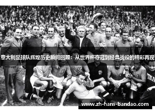 意大利足球队辉煌历史瞬间回顾：从世界杯夺冠到经典战役的精彩再现