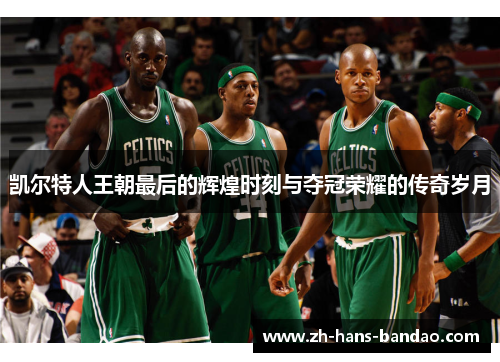 凯尔特人王朝最后的辉煌时刻与夺冠荣耀的传奇岁月
