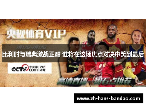 比利时与瑞典激战正酣 谁将在这场焦点对决中笑到最后