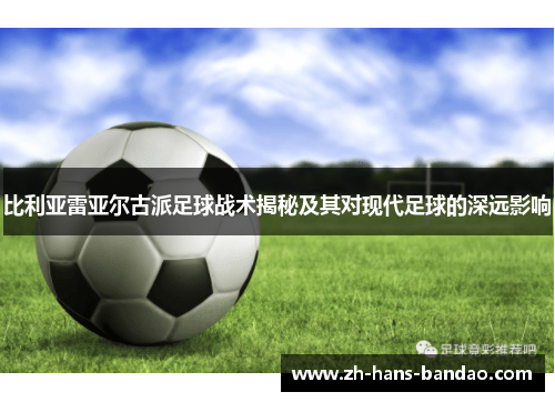 比利亚雷亚尔古派足球战术揭秘及其对现代足球的深远影响