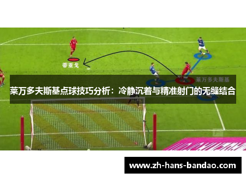 莱万多夫斯基点球技巧分析：冷静沉着与精准射门的无缝结合
