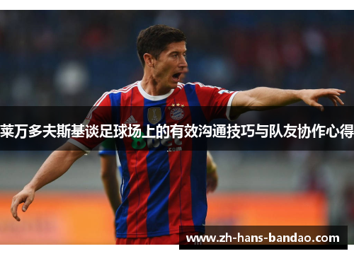 莱万多夫斯基谈足球场上的有效沟通技巧与队友协作心得