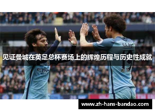 见证曼城在英足总杯赛场上的辉煌历程与历史性成就 见证曼城在英足总杯赛场上的辉煌历程与历史性成就