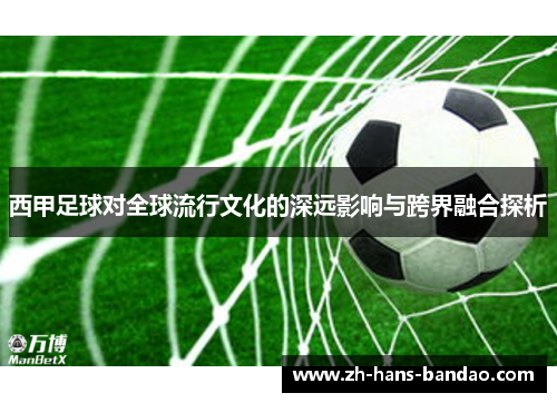 西甲足球对全球流行文化的深远影响与跨界融合探析 西甲足球对全球流行文化的深远影响与跨界融合探析