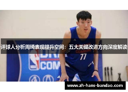 评球人分析周琦表现提升空间:五大关键改进方向深度解读 评球人分析周琦表现提升空间:五大关键改进方向深度解读