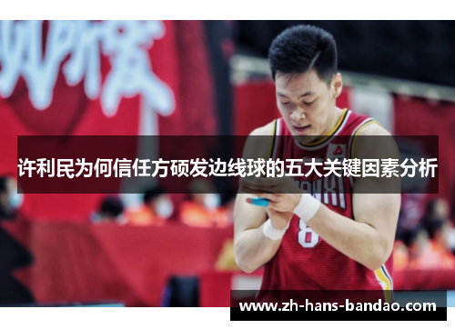 许利民为何信任方硕发边线球的五大关键因素分析 许利民为何信任方硕发边线球的五大关键因素分析