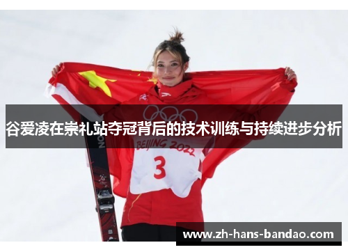 谷爱凌在崇礼站夺冠背后的技术训练与持续进步分析 谷爱凌在崇礼站夺冠背后的技术训练与持续进步分析