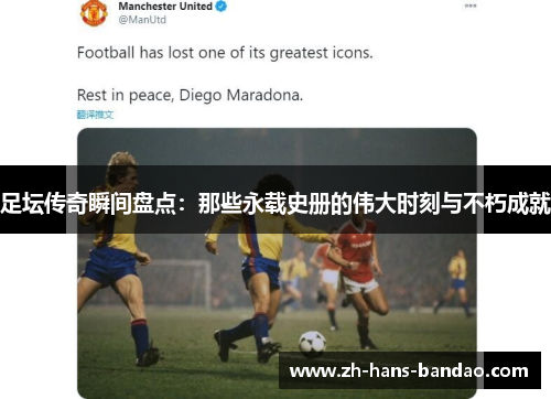 足坛传奇瞬间盘点：那些永载史册的伟大时刻与不朽成就