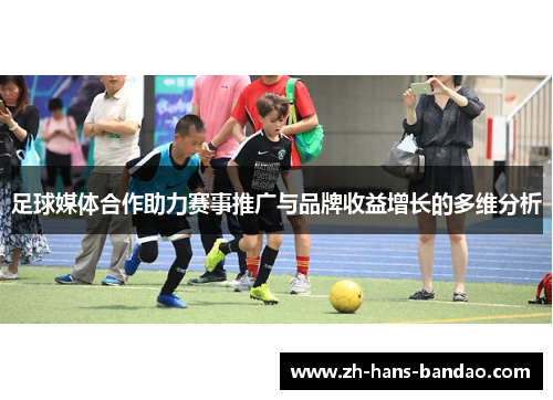 足球媒体合作助力赛事推广与品牌收益增长的多维分析