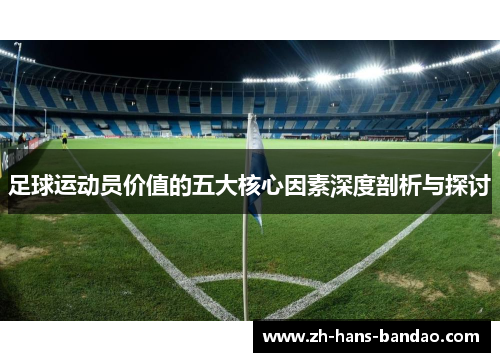 足球运动员价值的五大核心因素深度剖析与探讨 足球运动员价值的五大核心因素深度剖析与探讨