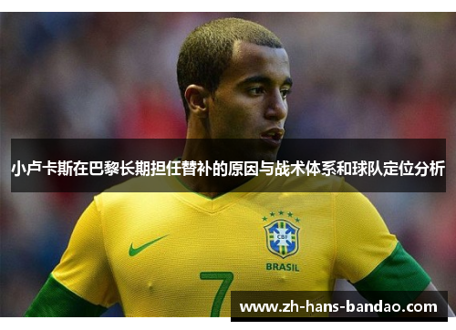 小卢卡斯在巴黎长期担任替补的原因与战术体系和球队定位分析