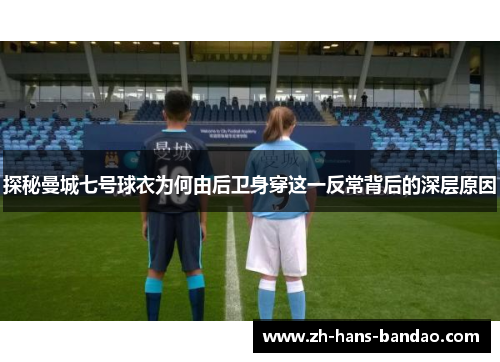 探秘曼城七号球衣为何由后卫身穿这一反常背后的深层原因