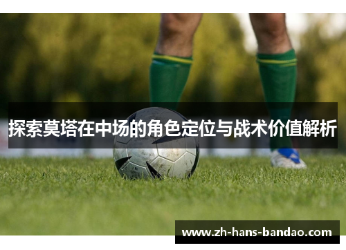 探索莫塔在中场的角色定位与战术价值解析