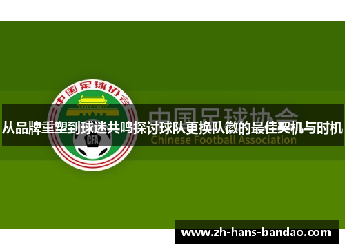 从品牌重塑到球迷共鸣探讨球队更换队徽的最佳契机与时机