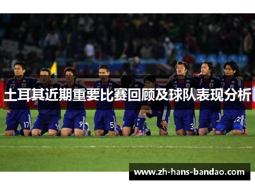 土耳其近期重要比赛回顾及球队表现分析