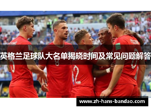 英格兰足球队大名单揭晓时间及常见问题解答
